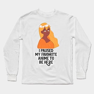 I Paused My Anime To Be Here Long Sleeve T-Shirt